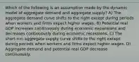 Which of the following is an assumption made by the dynamic model of aggregate demand and aggregate supply? A) The aggregate demand curve shifts to the right except during periods when workers and firms expect higher wages. B) Potential real GDP increases continuously during economic expansions and decreases continuously during economic recessions. C) The short-run aggregate supply curve shifts to the right except during periods when workers and firms expect higher wages. D) Aggregate demand and potential real GDP decrease continuously.