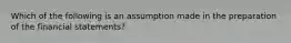 Which of the following is an assumption made in the preparation of the financial statements?