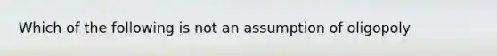 Which of the following is not an assumption of oligopoly