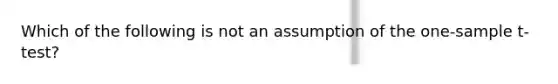 Which of the following is not an assumption of the one-sample t-test?