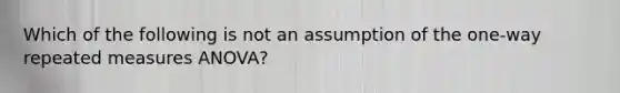 Which of the following is not an assumption of the one-way repeated measures ANOVA?