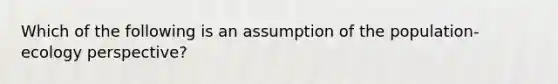 Which of the following is an assumption of the population-ecology perspective?