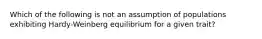 Which of the following is not an assumption of populations exhibiting Hardy-Weinberg equilibrium for a given trait?