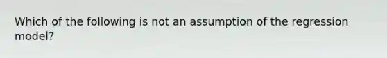 Which of the following is not an assumption of the regression model?