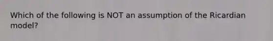 Which of the following is NOT an assumption of the Ricardian model?