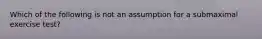 Which of the following is not an assumption for a submaximal exercise test?