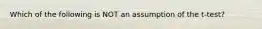 Which of the following is NOT an assumption of the t-test?