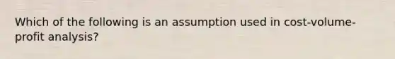 Which of the following is an assumption used in <a href='https://www.questionai.com/knowledge/k57aPd4Q8f-cost-volume-profit-analysis' class='anchor-knowledge'>cost-volume-profit analysis</a>?