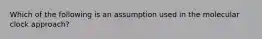 Which of the following is an assumption used in the molecular clock approach?