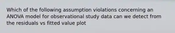 Which of the following assumption violations concerning an ANOVA model for observational study data can we detect from the residuals vs fitted value plot