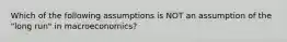 Which of the following assumptions is NOT an assumption of the "long run" in macroeconomics?