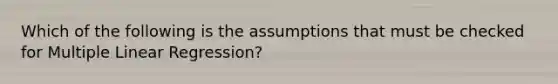 Which of the following is the assumptions that must be checked for Multiple Linear Regression?