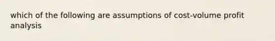 which of the following are assumptions of cost-volume profit analysis