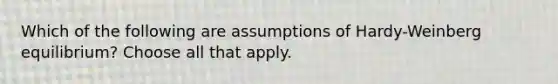 Which of the following are assumptions of Hardy-Weinberg equilibrium? Choose all that apply.