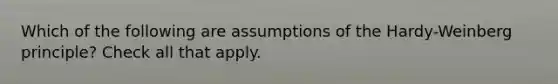 Which of the following are assumptions of the Hardy-Weinberg principle? Check all that apply.