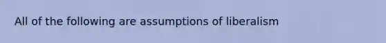 All of the following are assumptions of liberalism