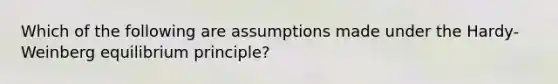 Which of the following are assumptions made under the Hardy-Weinberg equilibrium principle?