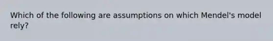 Which of the following are assumptions on which Mendel's model rely?