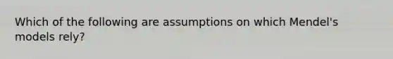 Which of the following are assumptions on which Mendel's models rely?