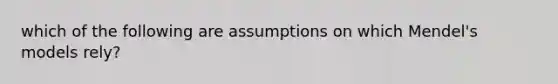 which of the following are assumptions on which Mendel's models rely?