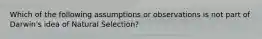 Which of the following assumptions or observations is not part of Darwin's idea of Natural Selection?