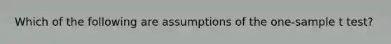 Which of the following are assumptions of the one-sample t test?