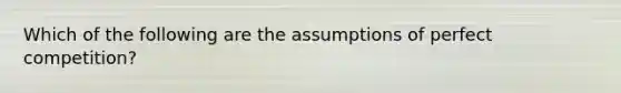 Which of the following are the assumptions of perfect competition?