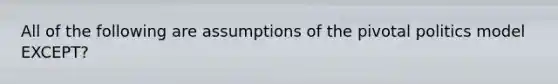 All of the following are assumptions of the pivotal politics model EXCEPT?