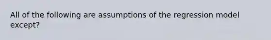 All of the following are assumptions of the regression model except?