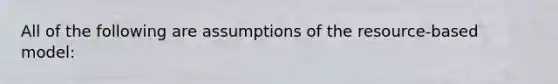 All of the following are assumptions of the resource-based model: