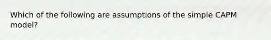 Which of the following are assumptions of the simple CAPM model?