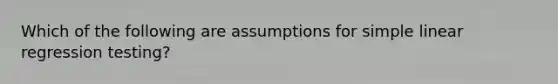 Which of the following are assumptions for <a href='https://www.questionai.com/knowledge/kuO8H0fiMa-simple-linear-regression' class='anchor-knowledge'>simple linear regression</a> testing?