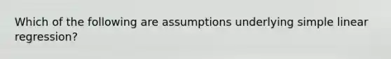 Which of the following are assumptions underlying <a href='https://www.questionai.com/knowledge/kuO8H0fiMa-simple-linear-regression' class='anchor-knowledge'>simple linear regression</a>?