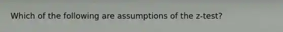 Which of the following are assumptions of the z-test?