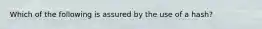 Which of the following is assured by the use of a hash?