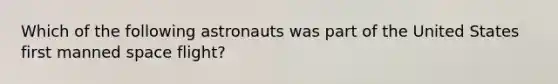 Which of the following astronauts was part of the United States first manned space flight?