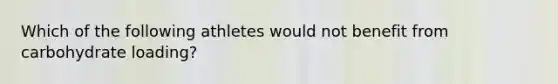 Which of the following athletes would not benefit from carbohydrate loading?