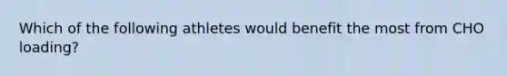 Which of the following athletes would benefit the most from CHO loading?