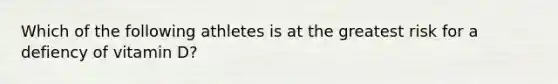 Which of the following athletes is at the greatest risk for a defiency of vitamin D?