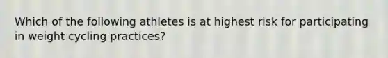 Which of the following athletes is at highest risk for participating in weight cycling practices?