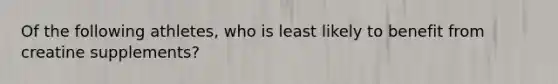 Of the following athletes, who is least likely to benefit from creatine supplements?