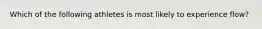 Which of the following athletes is most likely to experience flow?