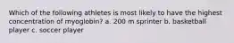 Which of the following athletes is most likely to have the highest concentration of myoglobin? a. 200 m sprinter b. basketball player c. soccer player