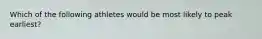 Which of the following athletes would be most likely to peak earliest?