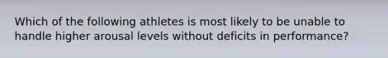 Which of the following athletes is most likely to be unable to handle higher arousal levels without deficits in performance?