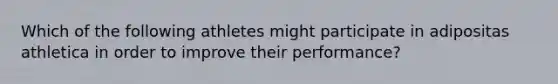 Which of the following athletes might participate in adipositas athletica in order to improve their performance?