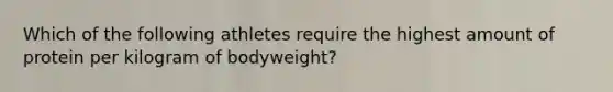 Which of the following athletes require the highest amount of protein per kilogram of bodyweight?