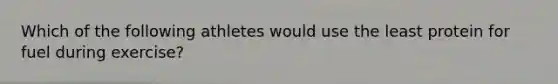 Which of the following athletes would use the least protein for fuel during exercise?