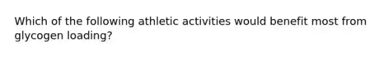 Which of the following athletic activities would benefit most from glycogen loading?