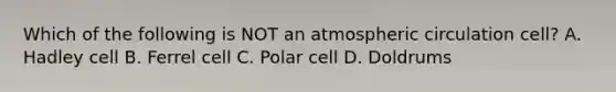 Which of the following is NOT an atmospheric circulation cell? A. Hadley cell B. Ferrel cell C. Polar cell D. Doldrums